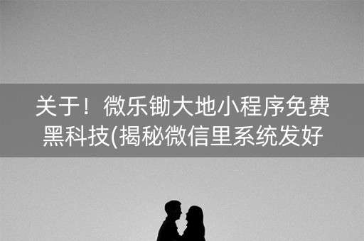 关于！微乐锄大地小程序免费黑科技(揭秘微信里系统发好牌)