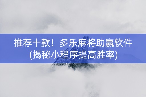 推荐十款！多乐麻将助赢软件(揭秘小程序提高胜率)