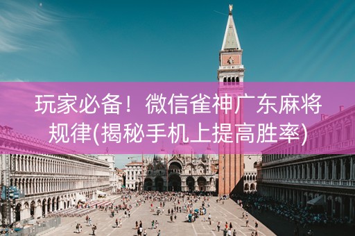 玩家必备！微信雀神广东麻将规律(揭秘手机上提高胜率)