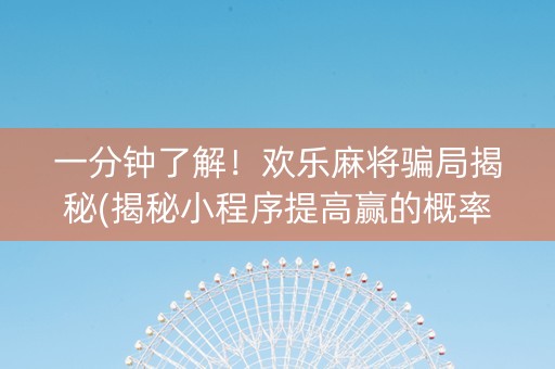 一分钟了解！欢乐麻将骗局揭秘(揭秘小程序提高赢的概率)