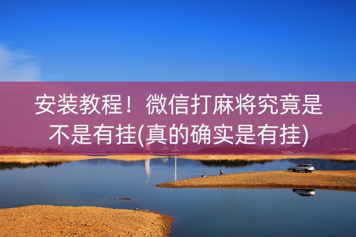 安装教程！微信打麻将究竟是不是有挂(真的确实是有挂)