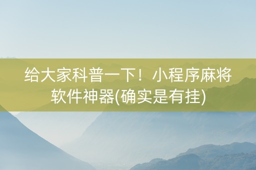 给大家科普一下！小程序麻将软件神器(确实是有挂)