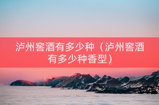 泸州窖酒有多少种（泸州窖酒有多少种香型）