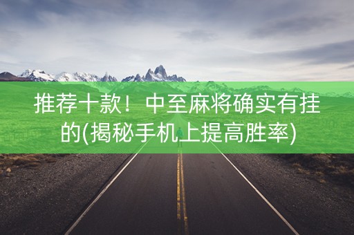 推荐十款！中至麻将确实有挂的(揭秘手机上提高胜率)