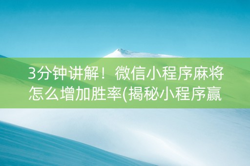 3分钟讲解！微信小程序麻将怎么增加胜率(揭秘小程序赢牌的技巧)