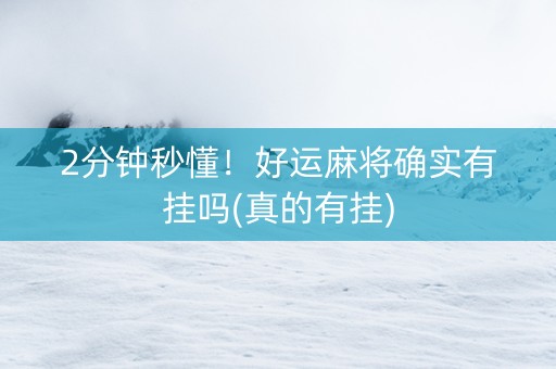 2分钟秒懂！好运麻将确实有挂吗(真的有挂)