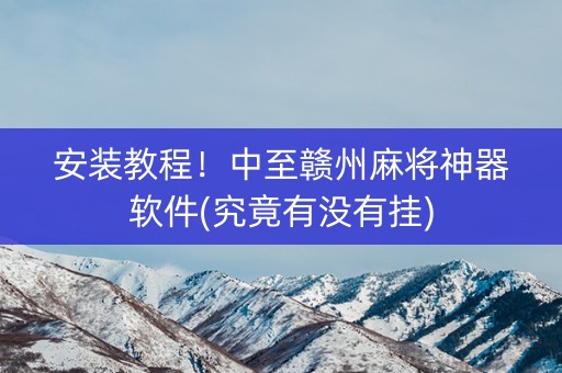 安装教程！中至赣州麻将神器软件(究竟有没有挂)