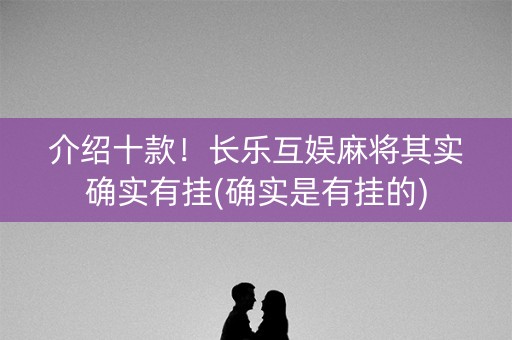 介绍十款！长乐互娱麻将其实确实有挂(确实是有挂的)