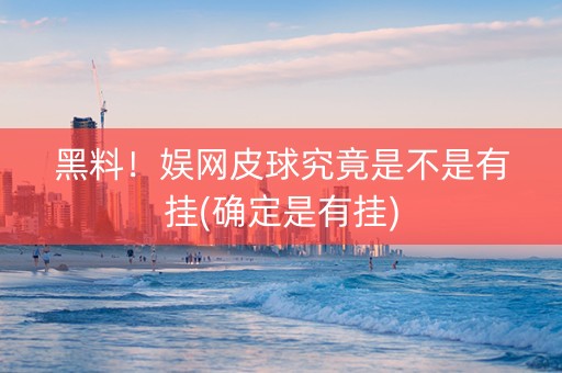 黑料！娱网皮球究竟是不是有挂(确定是有挂)