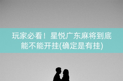 玩家必看！星悦广东麻将到底能不能开挂(确定是有挂)