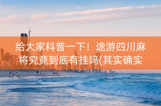 给大家科普一下！途游四川麻将究竟到底有挂吗(其实确实有挂)