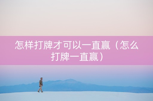 怎样打牌才可以一直赢（怎么打牌一直赢）