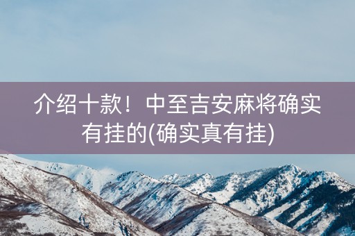 介绍十款！中至吉安麻将确实有挂的(确实真有挂)