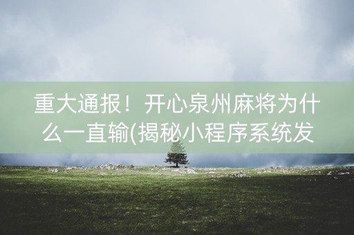 重大通报！开心泉州麻将为什么一直输(揭秘小程序系统发好牌)