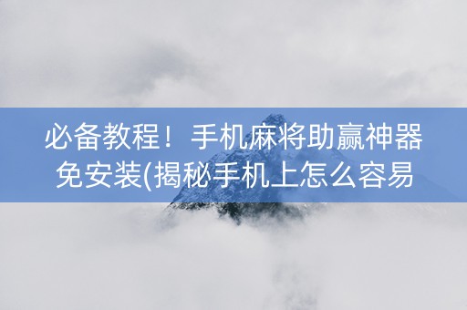 必备教程！手机麻将助赢神器免安装(揭秘手机上怎么容易赢)