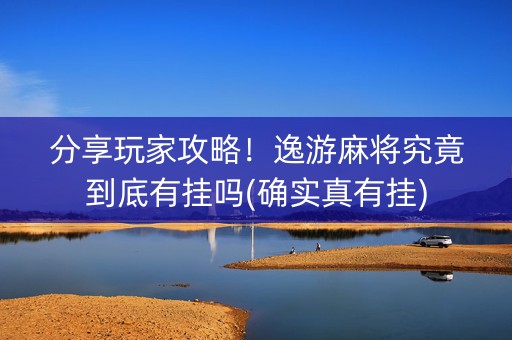 分享玩家攻略！逸游麻将究竟到底有挂吗(确实真有挂)