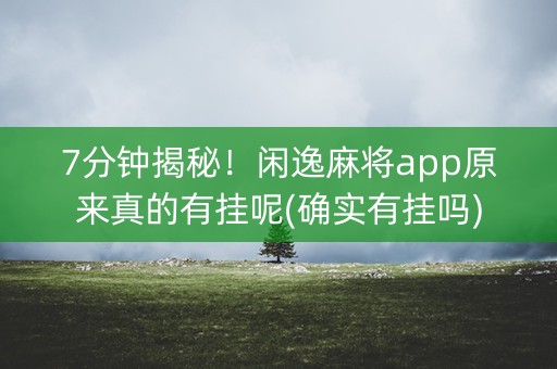 7分钟揭秘！闲逸麻将app原来真的有挂呢(确实有挂吗)