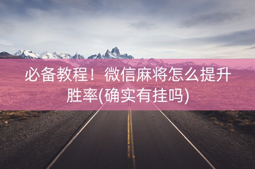 必备教程！微信麻将怎么提升胜率(确实有挂吗)