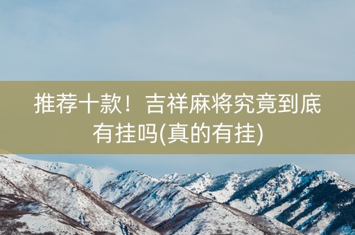 推荐十款！吉祥麻将究竟到底有挂吗(真的有挂)