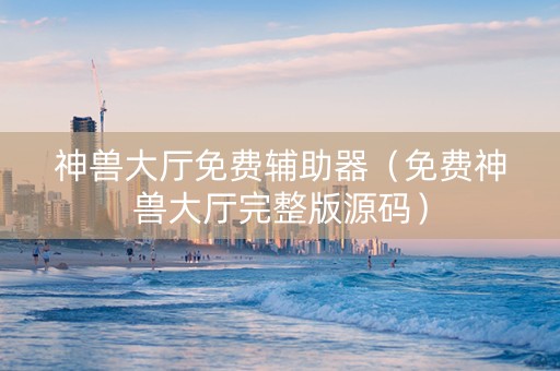 神兽大厅免费辅助器（免费神兽大厅完整版源码）