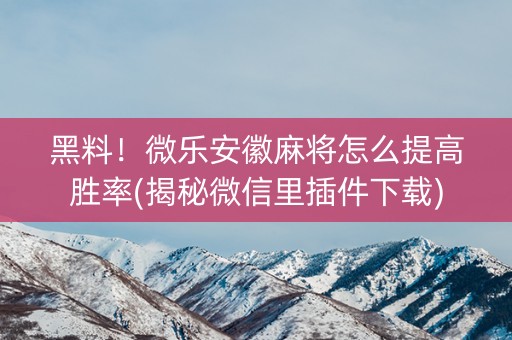 黑料！微乐安徽麻将怎么提高胜率(揭秘微信里插件下载)