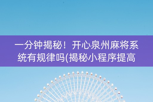 一分钟揭秘！开心泉州麻将系统有规律吗(揭秘小程序提高胜率)