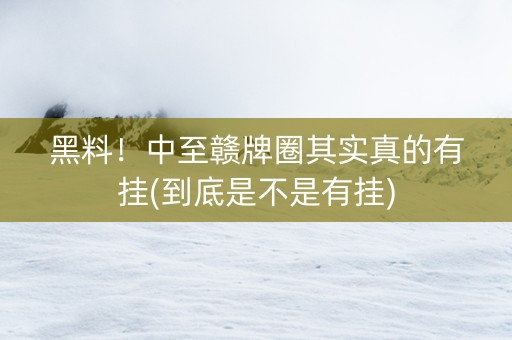 黑料！中至赣牌圈其实真的有挂(到底是不是有挂)