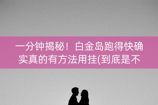 一分钟揭秘！白金岛跑得快确实真的有方法用挂(到底是不是有挂)