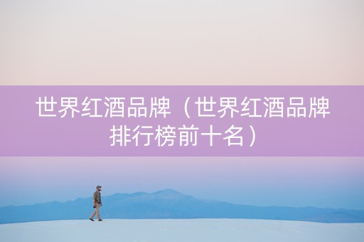 世界红酒品牌（世界红酒品牌排行榜前十名）
