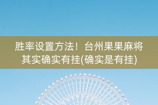 胜率设置方法！台州果果麻将其实确实有挂(确实是有挂)