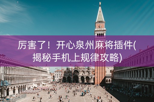 厉害了！开心泉州麻将插件(揭秘手机上规律攻略)