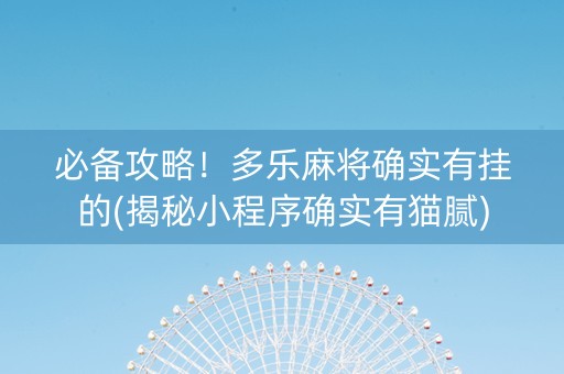 必备攻略！多乐麻将确实有挂的(揭秘小程序确实有猫腻)