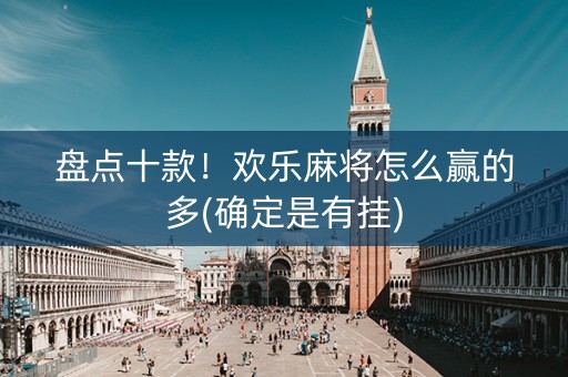 盘点十款！欢乐麻将怎么赢的多(确定是有挂)