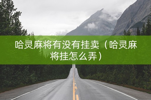 哈灵麻将有没有挂卖（哈灵麻将挂怎么弄）