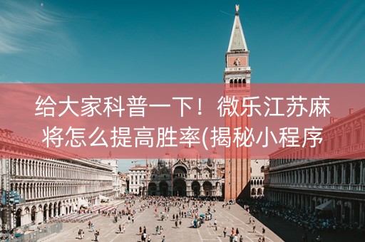 给大家科普一下！微乐江苏麻将怎么提高胜率(揭秘小程序助手软件)
