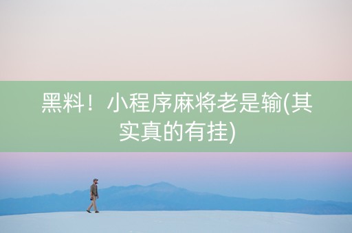 黑料！小程序麻将老是输(其实真的有挂)