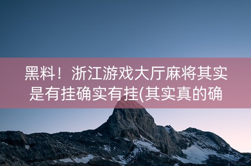 黑料！浙江游戏大厅麻将其实是有挂确实有挂(其实真的确实有挂)