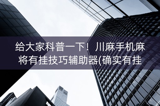 给大家科普一下！川麻手机麻将有挂技巧辅助器(确实有挂)