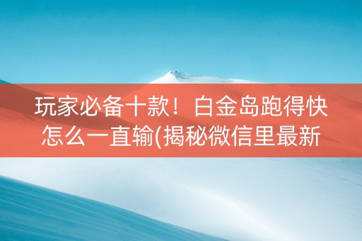 玩家必备十款！白金岛跑得快怎么一直输(揭秘微信里最新神器下载)