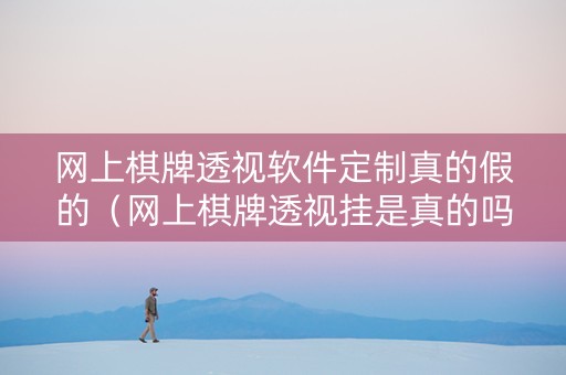 网上棋牌透视软件定制真的假的（网上棋牌透视挂是真的吗）