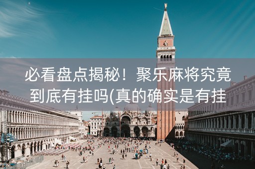 必看盘点揭秘！聚乐麻将究竟到底有挂吗(真的确实是有挂)