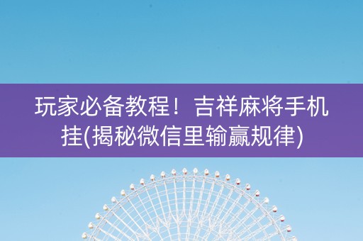 玩家必备教程！吉祥麻将手机挂(揭秘微信里输赢规律)