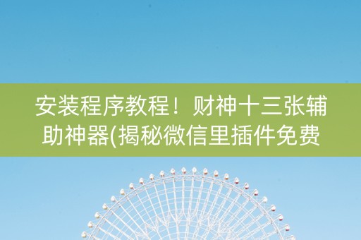 安装程序教程！财神十三张辅助神器(揭秘微信里插件免费)
