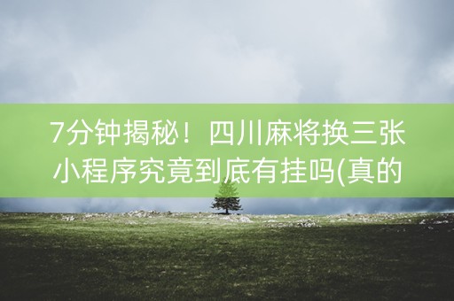 7分钟揭秘！四川麻将换三张小程序究竟到底有挂吗(真的有挂)