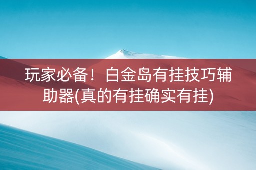 玩家必备！白金岛有挂技巧辅助器(真的有挂确实有挂)