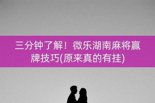 三分钟了解！微乐湖南麻将赢牌技巧(原来真的有挂)