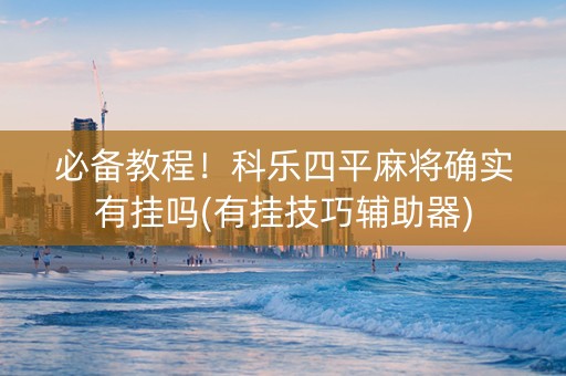必备教程！科乐四平麻将确实有挂吗(有挂技巧辅助器)