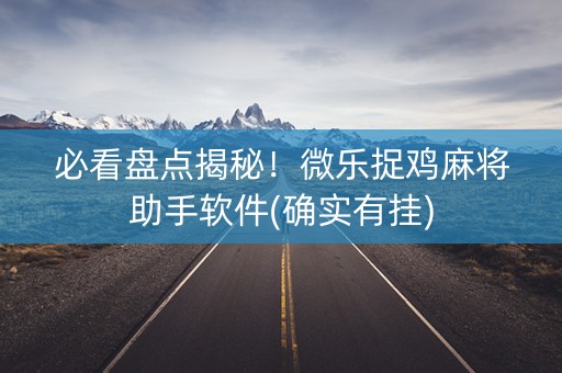必看盘点揭秘！微乐捉鸡麻将助手软件(确实有挂)