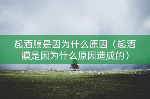 起酒膜是因为什么原因（起酒膜是因为什么原因造成的）