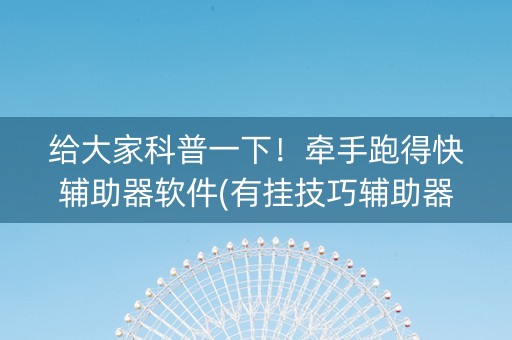 给大家科普一下！牵手跑得快辅助器软件(有挂技巧辅助器)
